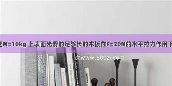 如图所示 质量M=10kg 上表面光滑的足够长的木板在F=20N的水平拉力作用下 以v0=2m/s