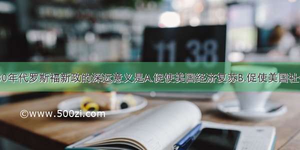 20世纪30年代罗斯福新政的深远意义是A.促使美国经济复苏B.促使美国社会经济日