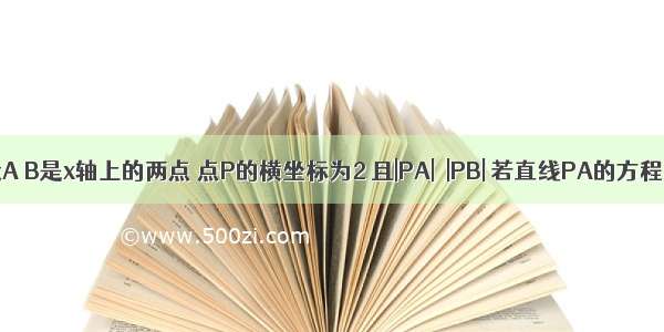 设A B是x轴上的两点 点P的横坐标为2 且|PA|＝|PB| 若直线PA的方程