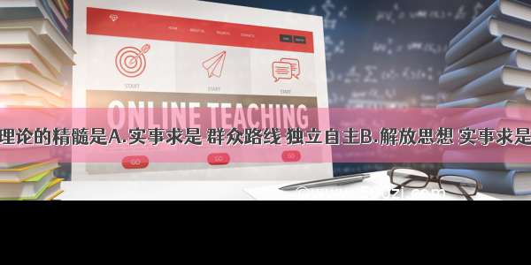 邓小平理论的精髓是A.实事求是 群众路线 独立自主B.解放思想 实事求是C.“三