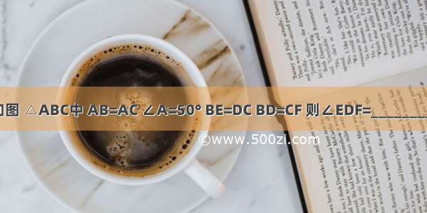 如图 △ABC中 AB=AC ∠A=50° BE=DC BD=CF 则∠EDF=________．