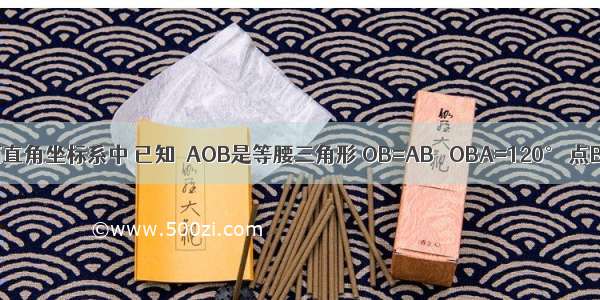 如图 在平面直角坐标系中 已知△AOB是等腰三角形 OB=AB ∠OBA=120° 点B的坐标是