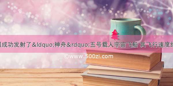 10月15日 我国成功发射了“神舟”五号载人宇宙飞船 其飞行速度约为每小时飞行