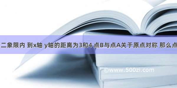 若点A在第二象限内 到x轴 y轴的距离为3和4 点B与点A关于原点对称 那么点B的坐标是