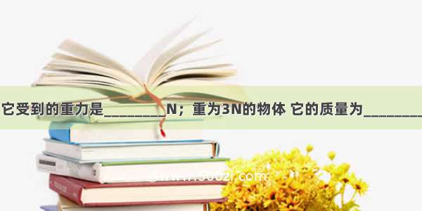 质量为500g的物体 它受到的重力是________N；重为3N的物体 它的质量为________g．（g取10N/kg）