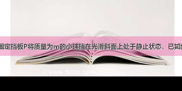 如图所示 用固定挡板P将质量为m的小球挡在光滑斜面上处于静止状态．已知斜面体的质量