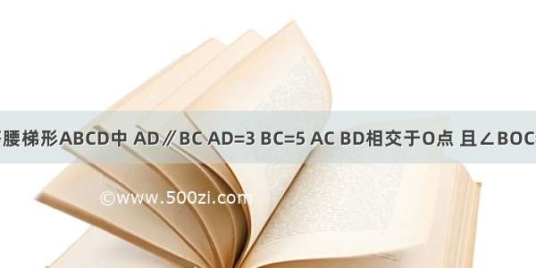 如图 在等腰梯形ABCD中 AD∥BC AD=3 BC=5 AC BD相交于O点 且∠BOC=60° 顺次