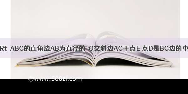 如图所示 以Rt△ABC的直角边AB为直径的⊙O交斜边AC于点E 点D是BC边的中点 连接ED．