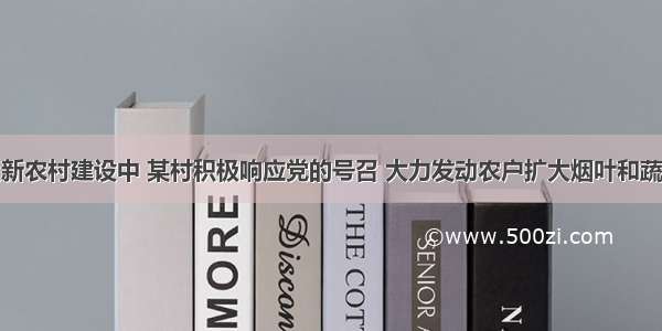 在社会主义新农村建设中 某村积极响应党的号召 大力发动农户扩大烟叶和蔬菜的种植面