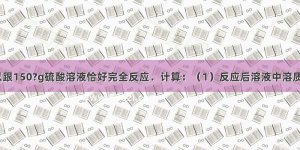 32.5?g锌可以跟150?g硫酸溶液恰好完全反应．计算：（1）反应后溶液中溶质质量分数为多