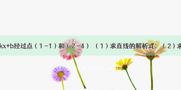 已知直线y=kx+b经过点（1 -1）和（2 -4）．（1）求直线的解析式；（2）求直线与x轴