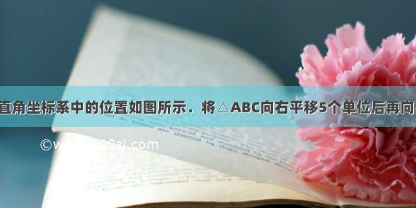 △ABC在平面直角坐标系中的位置如图所示．将△ABC向右平移5个单位后再向下平移3个单位