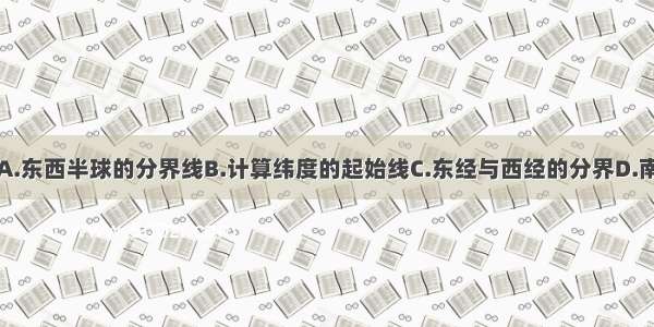 本初子午线是A.东西半球的分界线B.计算纬度的起始线C.东经与西经的分界D.南北半球的分界