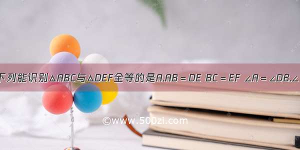 下列能识别△ABC与△DEF全等的是A.AB＝DE BC＝EF ∠A＝∠DB.∠