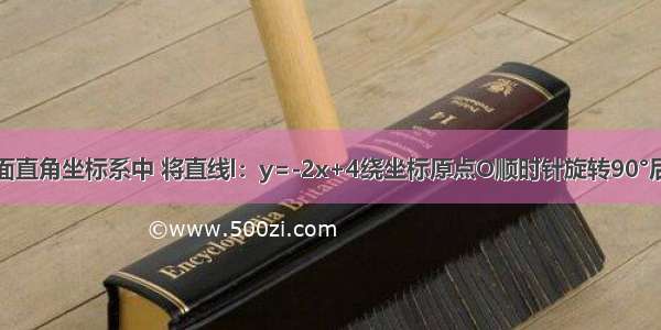 （1）在平面直角坐标系中 将直线l：y=-2x+4绕坐标原点O顺时针旋转90°后得到直线l1 