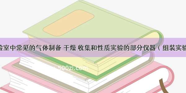 如图为实验室中常见的气体制备 干燥 收集和性质实验的部分仪器（组装实验装置时 可