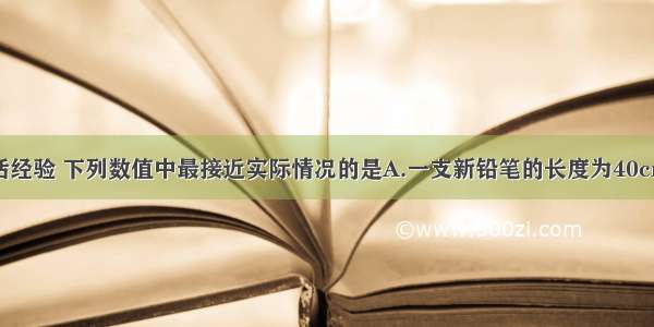 根据你的生活经验 下列数值中最接近实际情况的是A.一支新铅笔的长度为40cmB.人的正常