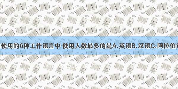 在联合国使用的6种工作语言中 使用人数最多的是A.英语B.汉语C.阿拉伯语D.法语