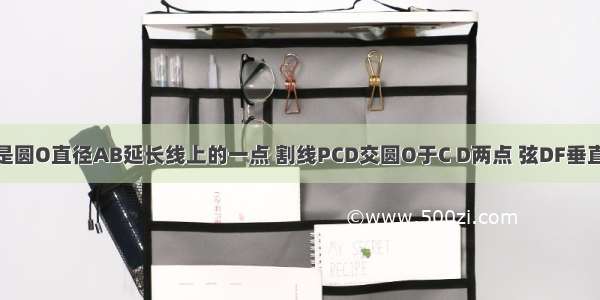 如图 已知P是圆O直径AB延长线上的一点 割线PCD交圆O于C D两点 弦DF垂直AB于点H C