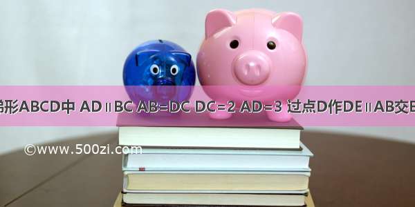 如图 在等腰梯形ABCD中 AD∥BC AB=DC DC=2 AD=3 过点D作DE∥AB交BC于点E 若∠B