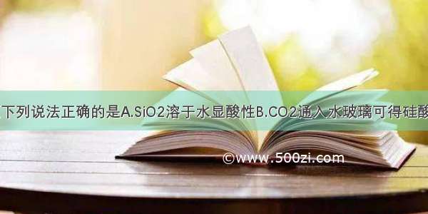 多选题下列说法正确的是A.SiO2溶于水显酸性B.CO2通入水玻璃可得硅酸C.SiO2