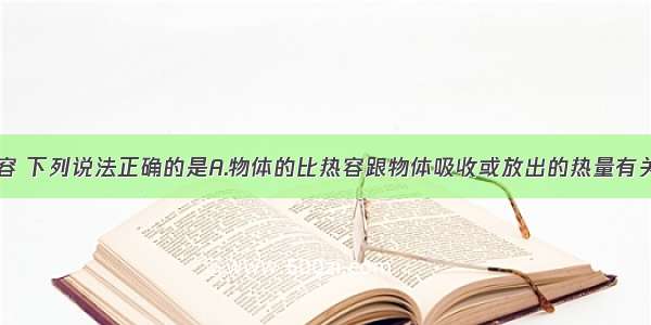 关于比热容 下列说法正确的是A.物体的比热容跟物体吸收或放出的热量有关B.物体的