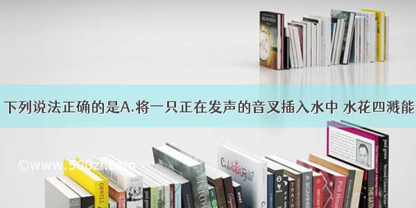 关于声现象 下列说法正确的是A.将一只正在发声的音叉插入水中 水花四溅能够探究声音