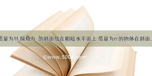 如图所示 质量为M 倾角为θ的斜面放在粗糙水平面上 质量为m的物体在斜面上恰能匀速