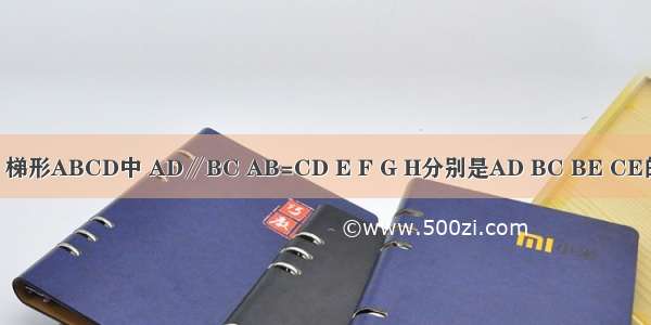 如图 已知：梯形ABCD中 AD∥BC AB=CD E F G H分别是AD BC BE CE的中点．（1