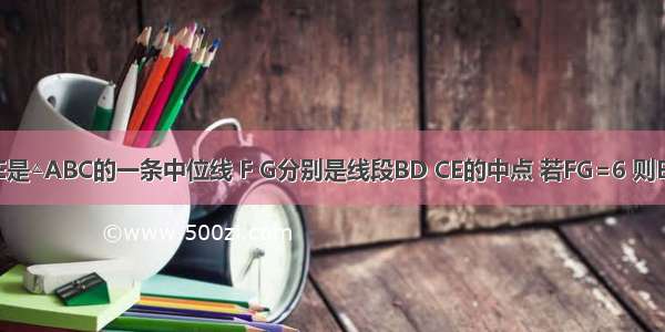 如图 已知DE是△ABC的一条中位线 F G分别是线段BD CE的中点 若FG=6 则BC=________．