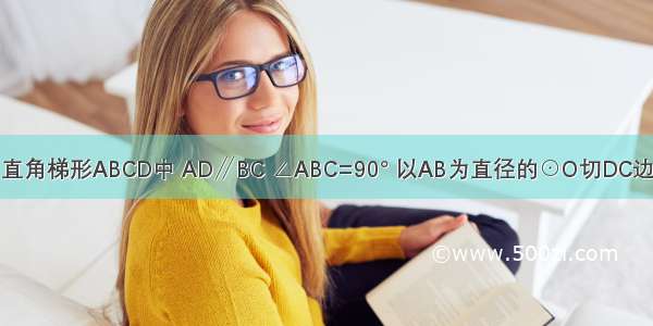 已知：如图 直角梯形ABCD中 AD∥BC ∠ABC=90° 以AB为直径的⊙O切DC边于E点 AD=3