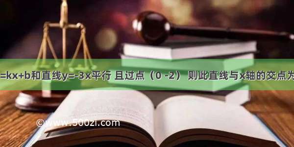 已知直线y=kx+b和直线y=-3x平行 且过点（0 -2） 则此直线与x轴的交点为________．