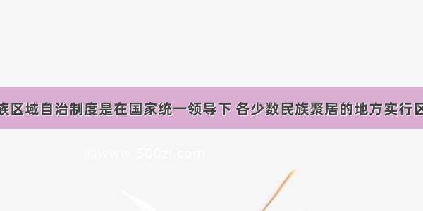 单选题民族区域自治制度是在国家统一领导下 各少数民族聚居的地方实行区域自治 设