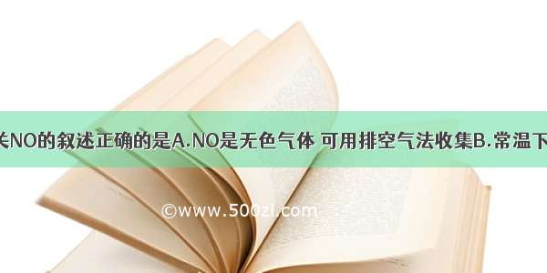 下列有关NO的叙述正确的是A.NO是无色气体 可用排空气法收集B.常温下 氮气与