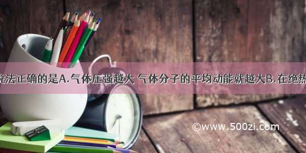 单选题下列说法正确的是A.气体压强越大 气体分子的平均动能就越大B.在绝热过程中 外界