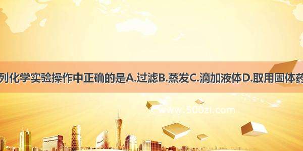 下列化学实验操作中正确的是A.过滤B.蒸发C.滴加液体D.取用固体药品