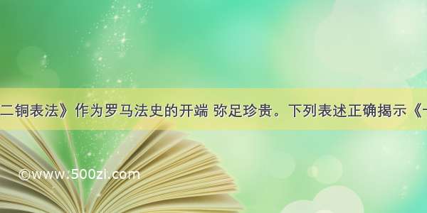 单选题《十二铜表法》作为罗马法史的开端 弥足珍贵。下列表述正确揭示《十二铜表法》