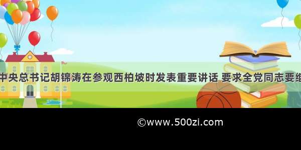 单选题中共中央总书记胡锦涛在参观西柏坡时发表重要讲话 要求全党同志要继续发扬艰苦