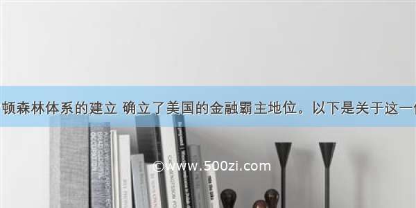 单选题布雷顿森林体系的建立 确立了美国的金融霸主地位。以下是关于这一体系的表述 