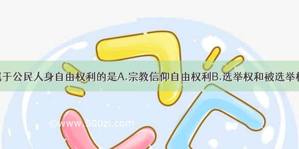 单选题下列属于公民人身自由权利的是A.宗教信仰自由权利B.选举权和被选举权C.住宅不受