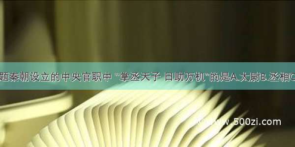 单选题秦朝设立的中央官职中 “掌丞天子 日助万机”的是A.太尉B.丞相C.御史