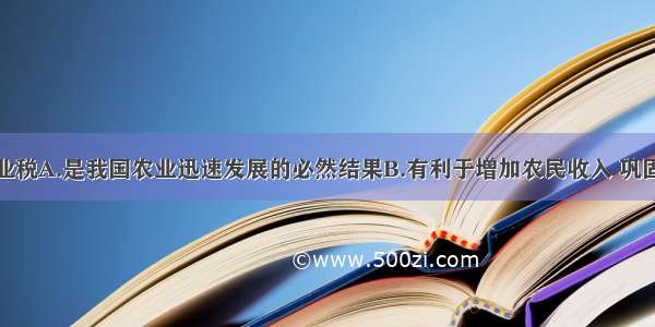 我国取消农业税A.是我国农业迅速发展的必然结果B.有利于增加农民收入 巩固农业的地位