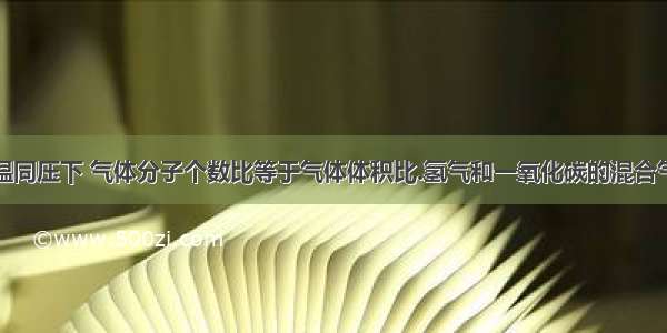 单选题同温同压下 气体分子个数比等于气体体积比.氢气和一氧化碳的混合气体完全燃