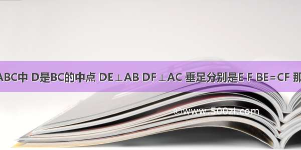 如图：在△ABC中 D是BC的中点 DE⊥AB DF⊥AC 垂足分别是E F BE=CF 那么∠BAD是