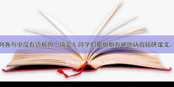 单选题下列各句中没有语病的一项是A.同学们都炯炯有神地认真钻研课文。B.秋天的