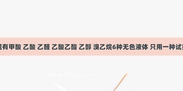 单选题有甲酸 乙酸 乙醛 乙酸乙酯 乙醇 溴乙烷6种无色液体 只用一种试剂就可