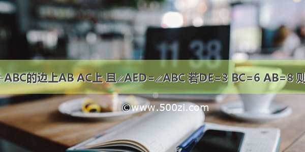 如图 点D E分别在△ABC的边上AB AC上 且∠AED=∠ABC 若DE=3 BC=6 AB=8 则AE的长为________．