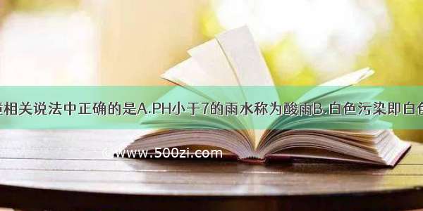 下列有关环境相关说法中正确的是A.PH小于7的雨水称为酸雨B.白色污染即白色废弃物造成