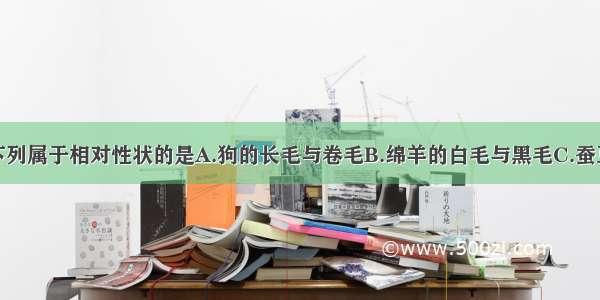 单选题下列属于相对性状的是A.狗的长毛与卷毛B.绵羊的白毛与黑毛C.蚕豆的高茎