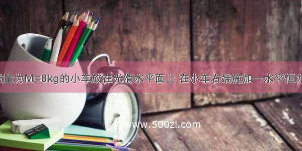 如图所示 质量为M=8kg的小车放在光滑水平面上 在小车右端施加一水平恒力F=8N 当小